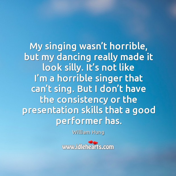 My singing wasn’t horrible, but my dancing really made it look silly. William Hung Picture Quote