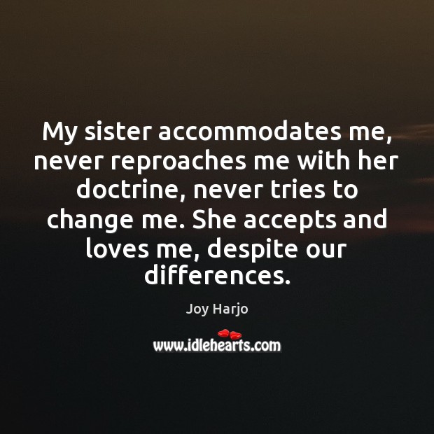 My sister accommodates me, never reproaches me with her doctrine, never tries Joy Harjo Picture Quote