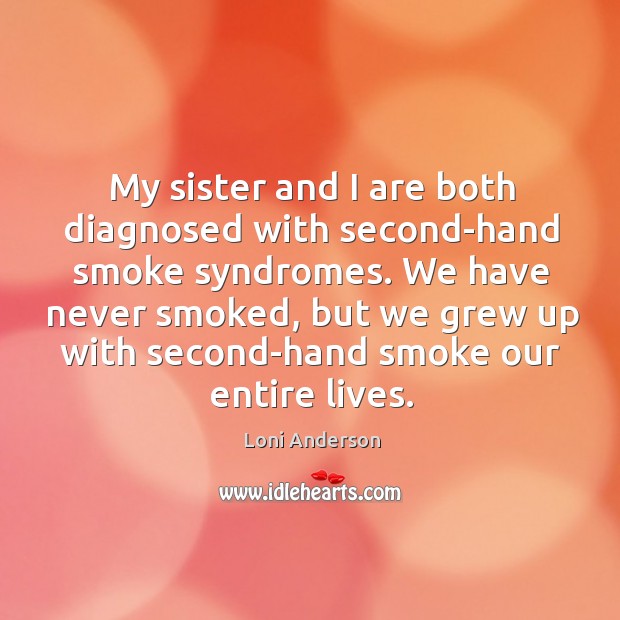 My sister and I are both diagnosed with second-hand smoke syndromes. Loni Anderson Picture Quote