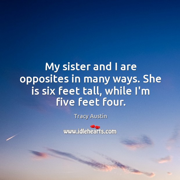 My sister and I are opposites in many ways. She is six Tracy Austin Picture Quote