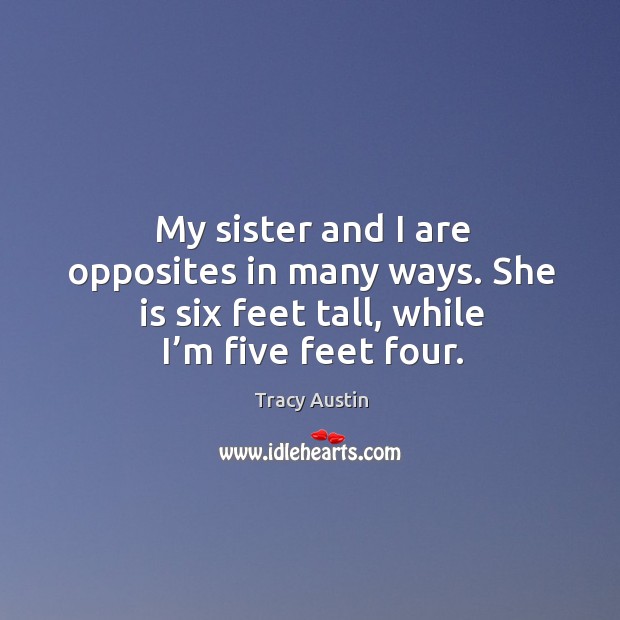 My sister and I are opposites in many ways. She is six feet tall, while I’m five feet four. Image