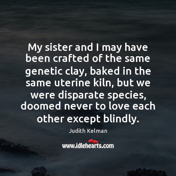 My sister and I may have been crafted of the same genetic Judith Kelman Picture Quote