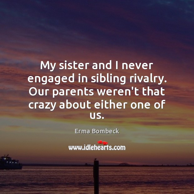 My sister and I never engaged in sibling rivalry. Our parents weren’t Erma Bombeck Picture Quote