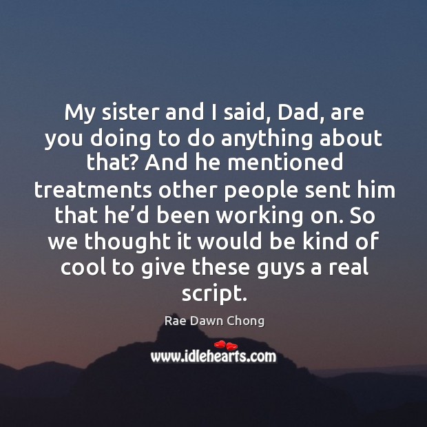 My sister and I said, dad, are you doing to do anything about that? Rae Dawn Chong Picture Quote