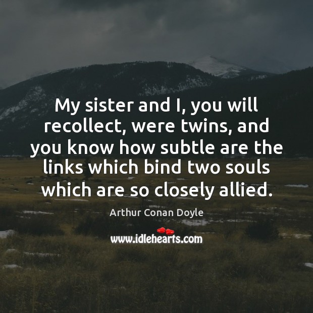 My sister and I, you will recollect, were twins, and you know Arthur Conan Doyle Picture Quote