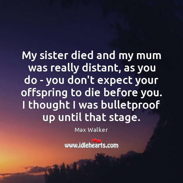 My sister died and my mum was really distant, as you do Image