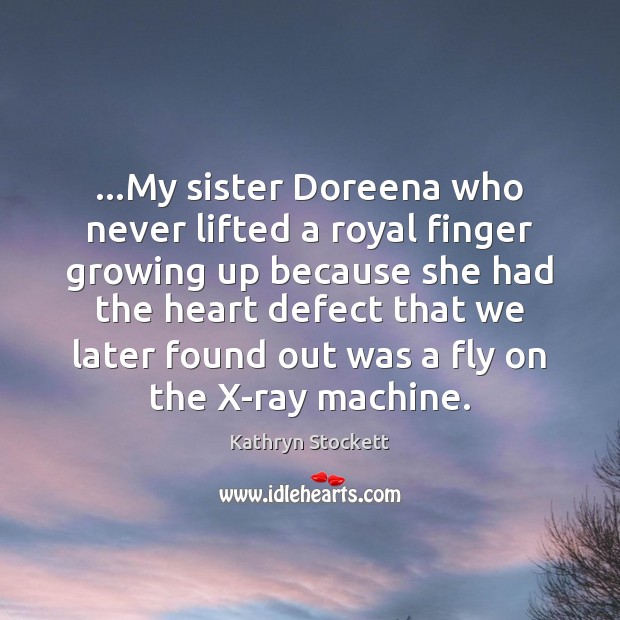 …My sister Doreena who never lifted a royal finger growing up because Kathryn Stockett Picture Quote
