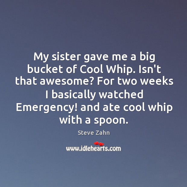 My sister gave me a big bucket of Cool Whip. Isn’t that Steve Zahn Picture Quote