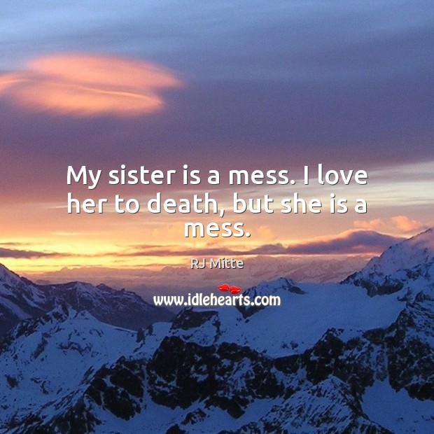 My sister is a mess. I love her to death, but she is a mess. Sister Quotes Image