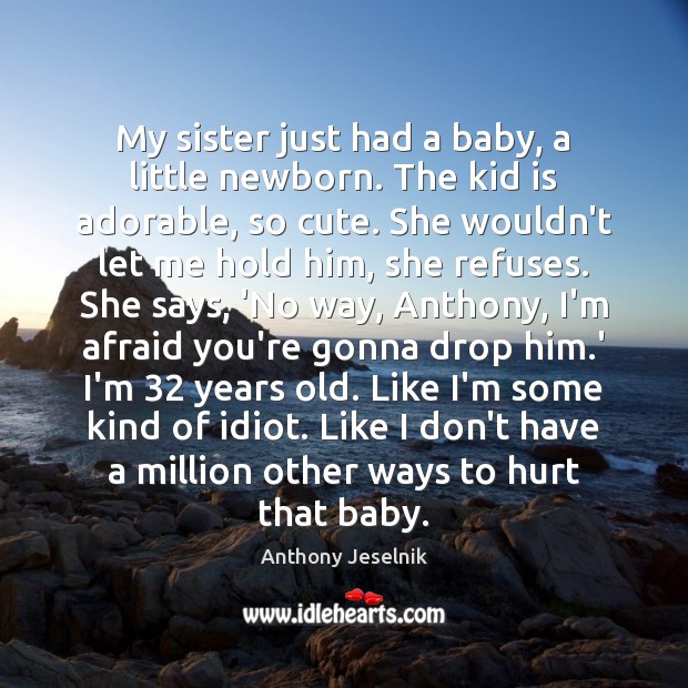 My sister just had a baby, a little newborn. The kid is Anthony Jeselnik Picture Quote