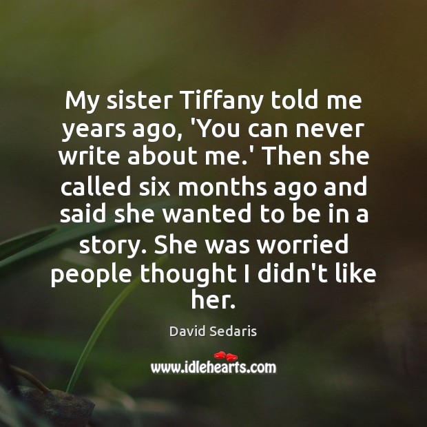 My sister Tiffany told me years ago, ‘You can never write about David Sedaris Picture Quote