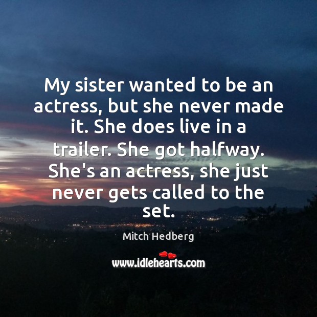 My sister wanted to be an actress, but she never made it. Mitch Hedberg Picture Quote