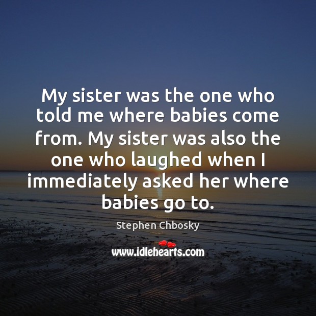 My sister was the one who told me where babies come from. Stephen Chbosky Picture Quote
