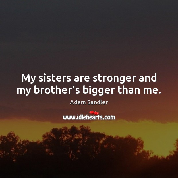 My sisters are stronger and my brother’s bigger than me. Adam Sandler Picture Quote