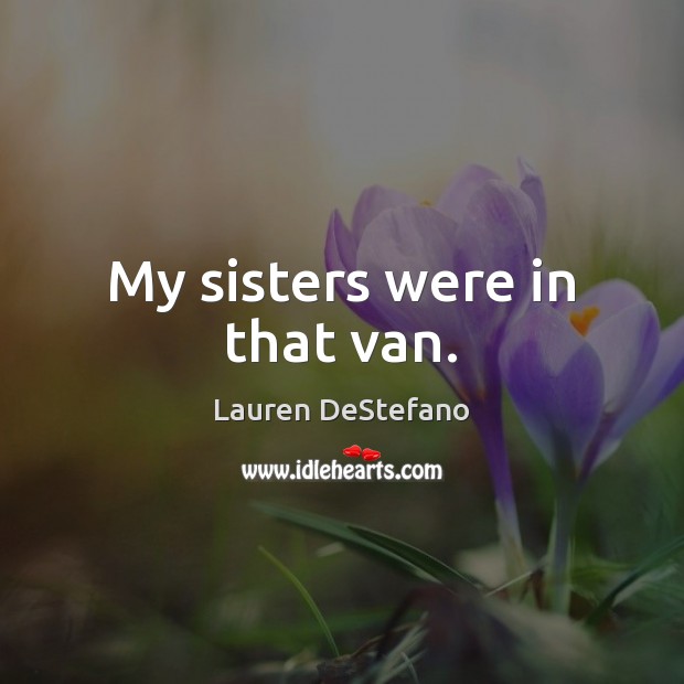 My sisters were in that van. Lauren DeStefano Picture Quote