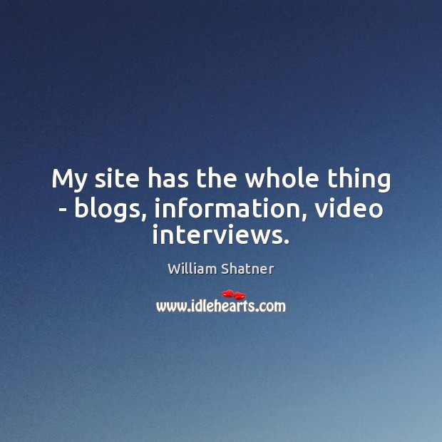 My site has the whole thing – blogs, information, video interviews. William Shatner Picture Quote