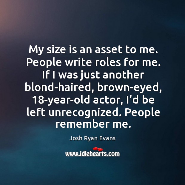 My size is an asset to me. People write roles for me. If I was just another blond-haired Josh Ryan Evans Picture Quote