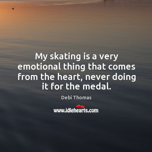 My skating is a very emotional thing that comes from the heart, never doing it for the medal. Debi Thomas Picture Quote