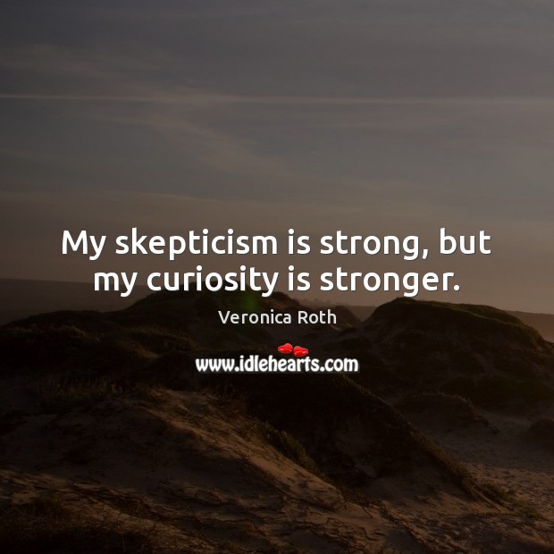 My skepticism is strong, but my curiosity is stronger. Veronica Roth Picture Quote