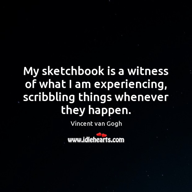 My sketchbook is a witness of what I am experiencing, scribbling things Vincent van Gogh Picture Quote