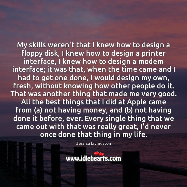 My skills weren’t that I knew how to design a floppy disk, Jessica Livingston Picture Quote