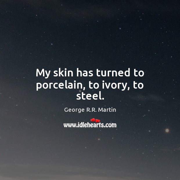 My skin has turned to porcelain, to ivory, to steel. George R.R. Martin Picture Quote