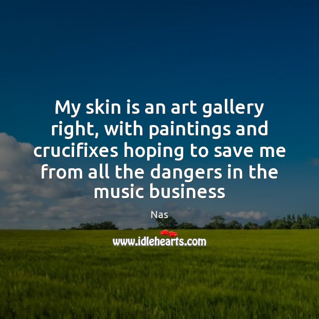 My skin is an art gallery right, with paintings and crucifixes hoping Nas Picture Quote