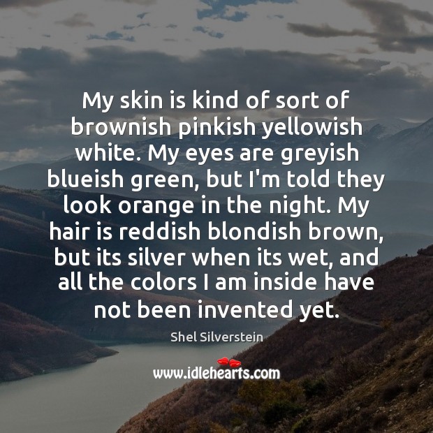 My skin is kind of sort of brownish pinkish yellowish white. My Shel Silverstein Picture Quote