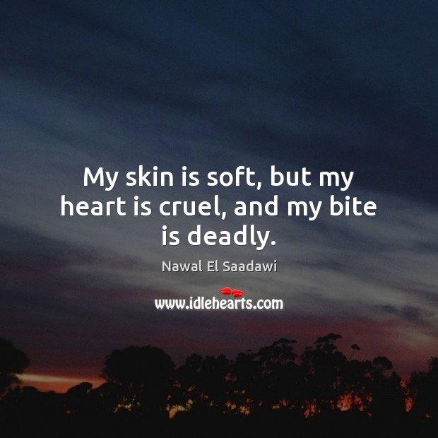 My skin is soft, but my heart is cruel, and my bite is deadly. Nawal El Saadawi Picture Quote