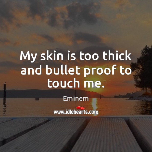 My skin is too thick and bullet proof to touch me. Eminem Picture Quote
