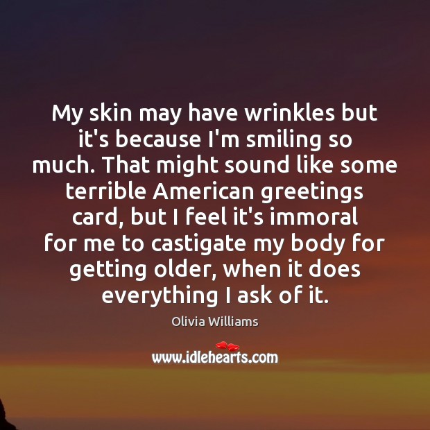 My skin may have wrinkles but it’s because I’m smiling so much. Olivia Williams Picture Quote