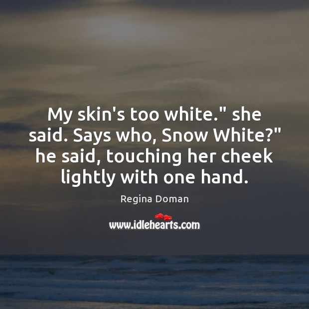 My skin’s too white.” she said. Says who, Snow White?” he said, Regina Doman Picture Quote