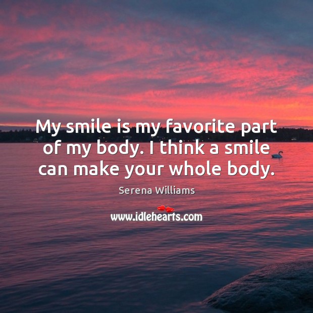 My smile is my favorite part of my body. I think a smile can make your whole body. Smile Quotes Image
