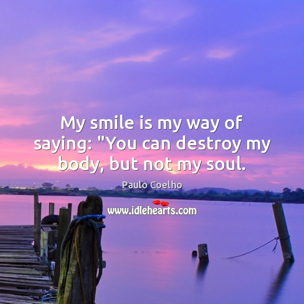 My smile is my way of saying: “You can destroy my body, but not my soul. Smile Quotes Image