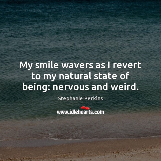 My smile wavers as I revert to my natural state of being: nervous and weird. Stephanie Perkins Picture Quote