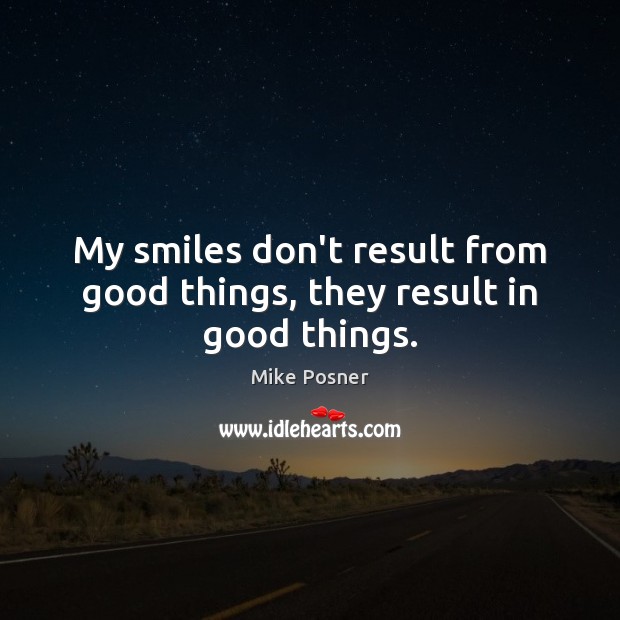 My smiles don’t result from good things, they result in good things. Mike Posner Picture Quote