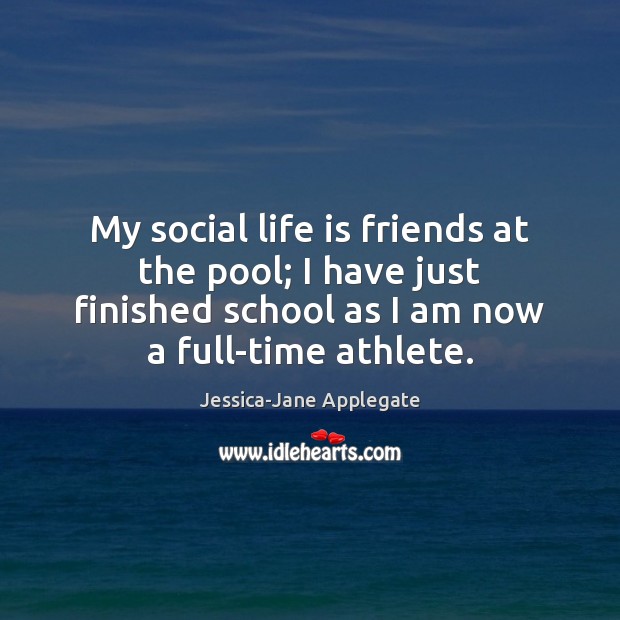 My social life is friends at the pool; I have just finished Jessica-Jane Applegate Picture Quote