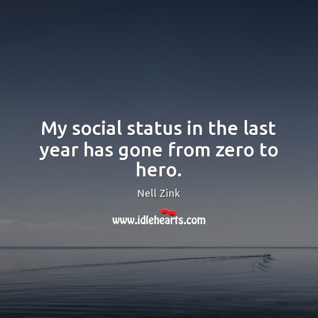 My social status in the last year has gone from zero to hero. Nell Zink Picture Quote