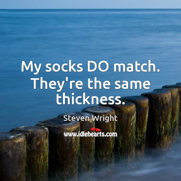 My socks DO match. They’re the same thickness. Steven Wright Picture Quote