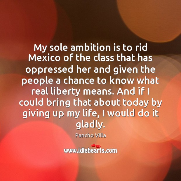 My sole ambition is to rid Mexico of the class that has Image