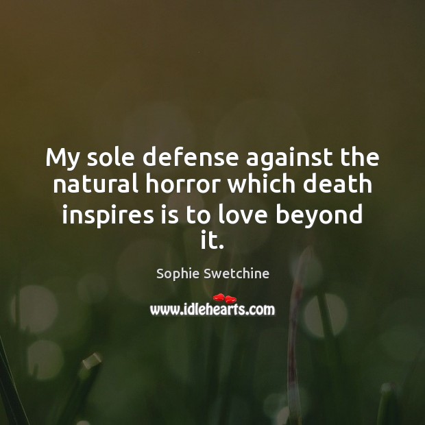 My sole defense against the natural horror which death inspires is to love beyond it. Sophie Swetchine Picture Quote