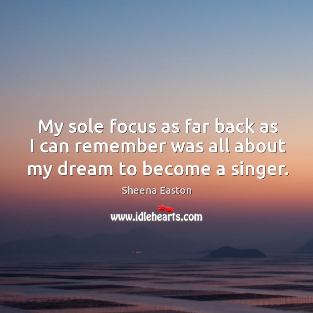 My sole focus as far back as I can remember was all about my dream to become a singer. Sheena Easton Picture Quote