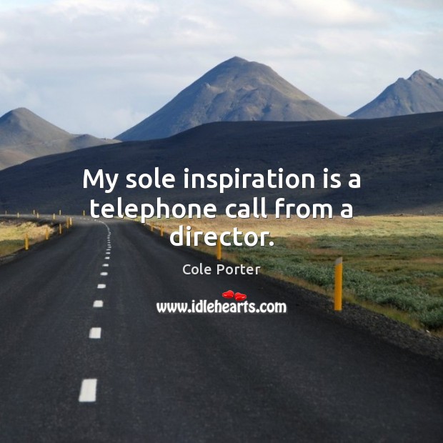 My sole inspiration is a telephone call from a director. Cole Porter Picture Quote