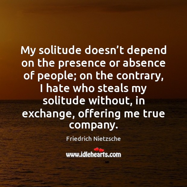 My solitude doesn’t depend on the presence or absence of people; Image