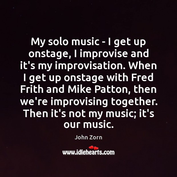 My solo music – I get up onstage, I improvise and it’s John Zorn Picture Quote