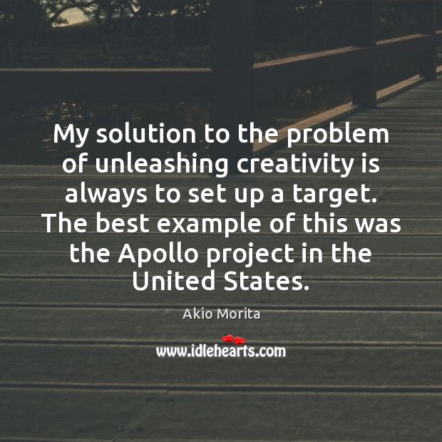 My solution to the problem of unleashing creativity is always to set Akio Morita Picture Quote
