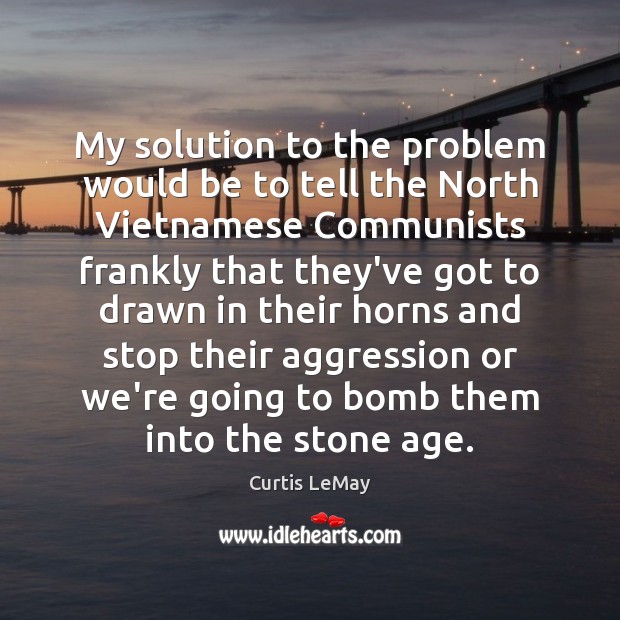 My solution to the problem would be to tell the North Vietnamese Curtis LeMay Picture Quote