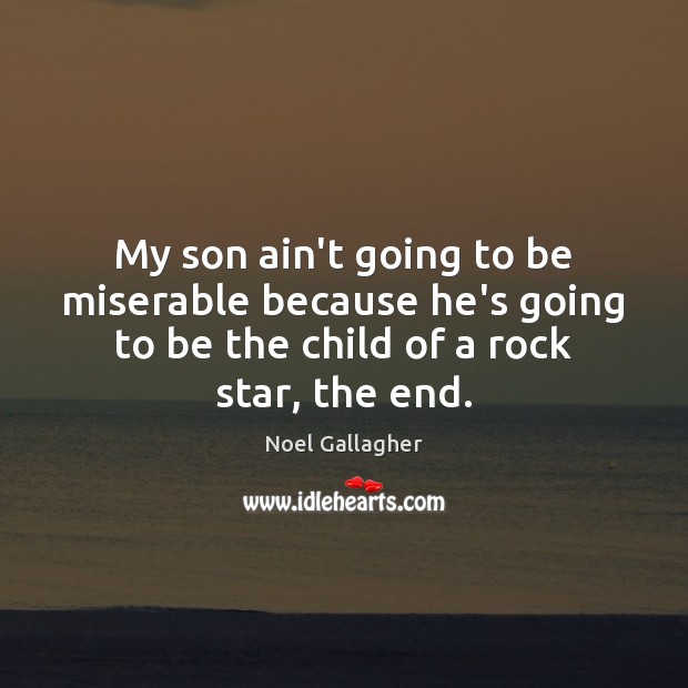 My son ain’t going to be miserable because he’s going to be Noel Gallagher Picture Quote