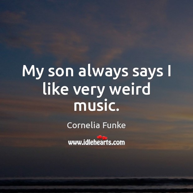 My son always says I like very weird music. Cornelia Funke Picture Quote