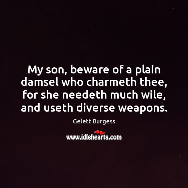 My son, beware of a plain damsel who charmeth thee, for she Gelett Burgess Picture Quote